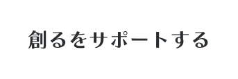 創るをサポートする